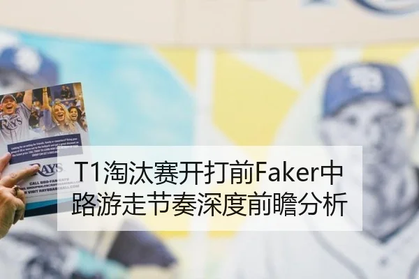 T1淘汰赛开打前Faker中路游走节奏深度前瞻分析