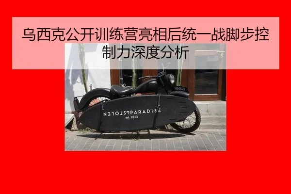 乌西克公开训练营亮相后统一战脚步控制力深度分析